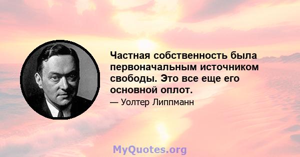 Частная собственность была первоначальным источником свободы. Это все еще его основной оплот.