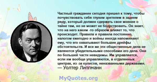 Частный гражданин сегодня пришел к тому, чтобы почувствовать себя глухим зрителем в заднем ряду, который должен сдержать свое мнение о тайне там, но не может не бодрствовать. Он знает, что на него каким -то образом