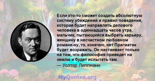 Если кто-то сможет создать абсолютную систему убеждений и правил поведения, которая будет направлять делового человека в одиннадцать часов утра, мальчик, пытающийся выбрать карьеру, женщину в несчастном любовном