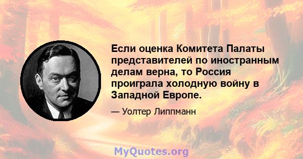 Если оценка Комитета Палаты представителей по иностранным делам верна, то Россия проиграла холодную войну в Западной Европе.