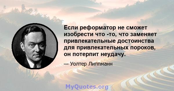 Если реформатор не сможет изобрести что -то, что заменяет привлекательные достоинства для привлекательных пороков, он потерпит неудачу.