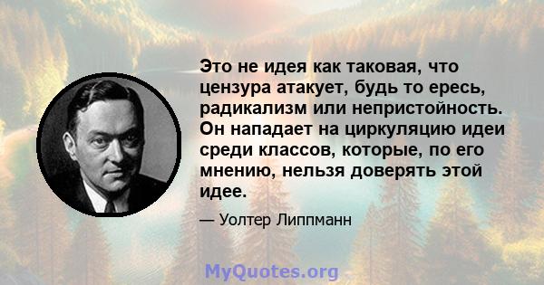 Это не идея как таковая, что цензура атакует, будь то ересь, радикализм или непристойность. Он нападает на циркуляцию идеи среди классов, которые, по его мнению, нельзя доверять этой идее.