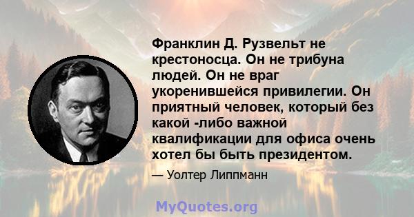 Франклин Д. Рузвельт не крестоносца. Он не трибуна людей. Он не враг укоренившейся привилегии. Он приятный человек, который без какой -либо важной квалификации для офиса очень хотел бы быть президентом.