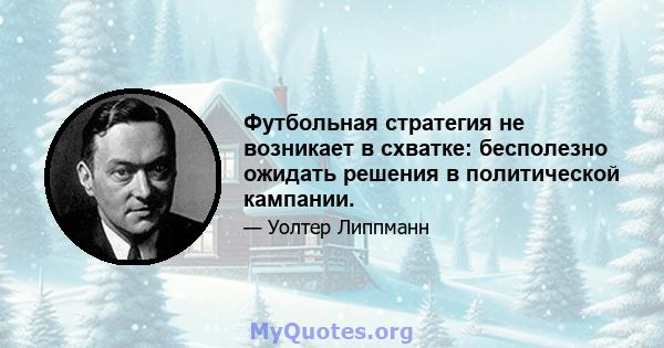 Футбольная стратегия не возникает в схватке: бесполезно ожидать решения в политической кампании.