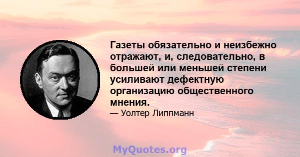 Газеты обязательно и неизбежно отражают, и, следовательно, в большей или меньшей степени усиливают дефектную организацию общественного мнения.