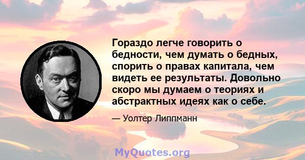 Гораздо легче говорить о бедности, чем думать о бедных, спорить о правах капитала, чем видеть ее результаты. Довольно скоро мы думаем о теориях и абстрактных идеях как о себе.