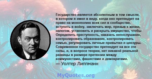 Государство является абсолютным в том смысле, в котором я имел в виду, когда оно претендует на право на монополию всех сил в сообществе, вступить в войну, заключать мир, призыв к жизни, налогом, установить и раскрыть