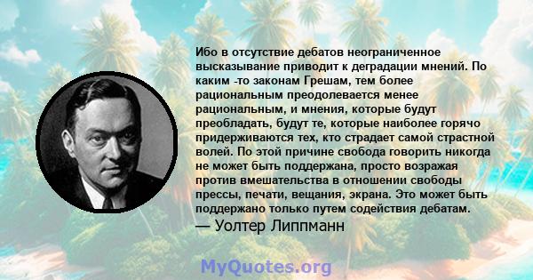 Ибо в отсутствие дебатов неограниченное высказывание приводит к деградации мнений. По каким -то законам Грешам, тем более рациональным преодолевается менее рациональным, и мнения, которые будут преобладать, будут те,