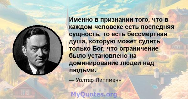 Именно в признании того, что в каждом человеке есть последняя сущность, то есть бессмертная душа, которую может судить только Бог, что ограничение было установлено на доминирование людей над людьми.