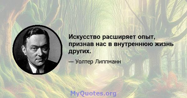 Искусство расширяет опыт, признав нас в внутреннюю жизнь других.