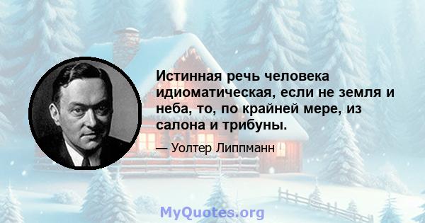 Истинная речь человека идиоматическая, если не земля и неба, то, по крайней мере, из салона и трибуны.