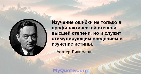 Изучение ошибки не только в профилактической степени высшей степени, но и служит стимулирующим введением в изучение истины.