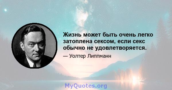 Жизнь может быть очень легко затоплена сексом, если секс обычно не удовлетворяется.