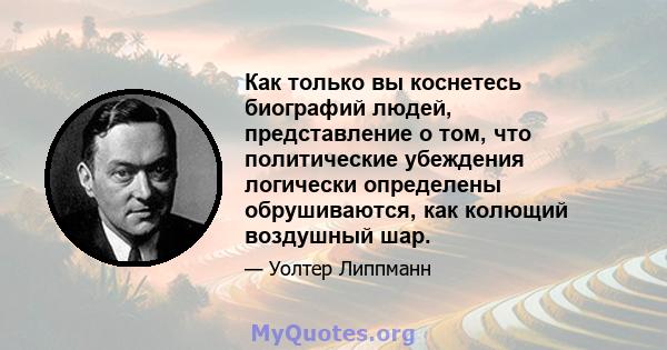 Как только вы коснетесь биографий людей, представление о том, что политические убеждения логически определены обрушиваются, как колющий воздушный шар.