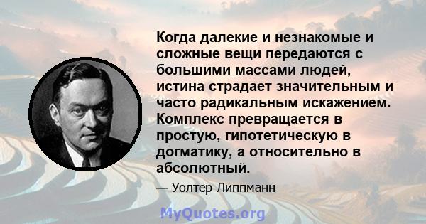 Когда далекие и незнакомые и сложные вещи передаются с большими массами людей, истина страдает значительным и часто радикальным искажением. Комплекс превращается в простую, гипотетическую в догматику, а относительно в