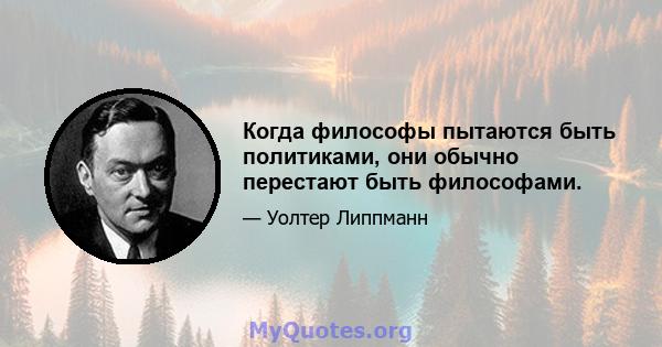 Когда философы пытаются быть политиками, они обычно перестают быть философами.