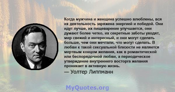 Когда мужчина и женщина успешно влюблены, вся их деятельность заряжена энергией и победой. Они идут лучше, их пищеварение улучшается, они думают более четко, их секретные заботы уходят, мир свежий и интересный, и они