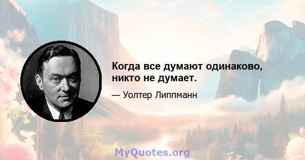 Когда все думают одинаково, никто не думает.