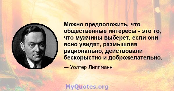 Можно предположить, что общественные интересы - это то, что мужчины выберет, если они ясно увидят, размышляя рационально, действовали бескорыстно и доброжелательно.