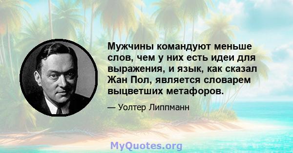 Мужчины командуют меньше слов, чем у них есть идеи для выражения, и язык, как сказал Жан Пол, является словарем выцветших метафоров.