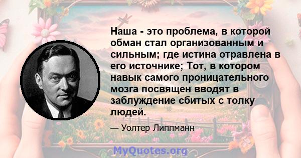 Наша - это проблема, в которой обман стал организованным и сильным; где истина отравлена ​​в его источнике; Тот, в котором навык самого проницательного мозга посвящен вводят в заблуждение сбитых с толку людей.