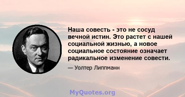 Наша совесть - это не сосуд вечной истин. Это растет с нашей социальной жизнью, а новое социальное состояние означает радикальное изменение совести.