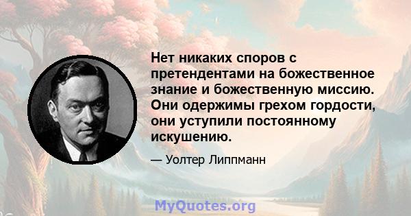 Нет никаких споров с претендентами на божественное знание и божественную миссию. Они одержимы грехом гордости, они уступили постоянному искушению.