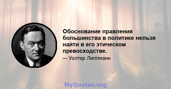 Обоснование правления большинства в политике нельзя найти в его этическом превосходстве.