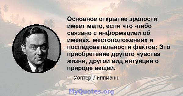 Основное открытие зрелости имеет мало, если что -либо связано с информацией об именах, местоположениях и последовательности фактов; Это приобретение другого чувства жизни, другой вид интуиции о природе вещей.