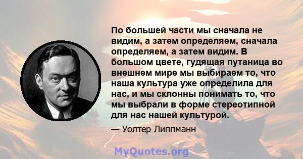 По большей части мы сначала не видим, а затем определяем, сначала определяем, а затем видим. В большом цвете, гудящая путаница во внешнем мире мы выбираем то, что наша культура уже определила для нас, и мы склонны