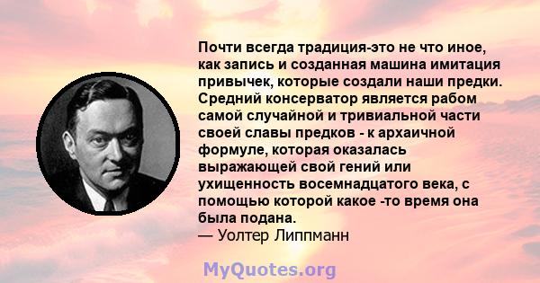 Почти всегда традиция-это не что иное, как запись и созданная машина имитация привычек, которые создали наши предки.