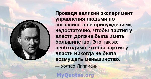 Проведя великий эксперимент управления людьми по согласию, а не принуждением, недостаточно, чтобы партия у власти должна была иметь большинство. Это так же необходимо, чтобы партия у власти никогда не была возмущать