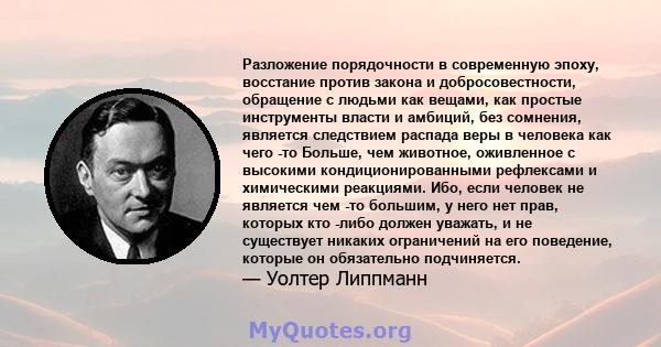 Разложение порядочности в современную эпоху, восстание против закона и добросовестности, обращение с людьми как вещами, как простые инструменты власти и амбиций, без сомнения, является следствием распада веры в человека 