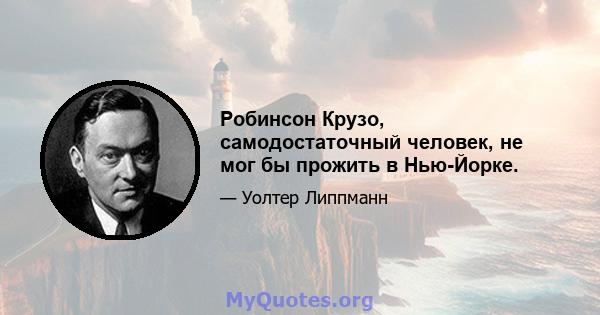 Робинсон Крузо, самодостаточный человек, не мог бы прожить в Нью-Йорке.