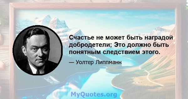 Счастье не может быть наградой добродетели; Это должно быть понятным следствием этого.