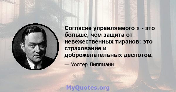 Согласие управляемого « - это больше, чем защита от невежественных тиранов: это страхование и доброжелательных деспотов.