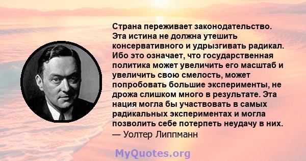 Страна переживает законодательство. Эта истина не должна утешить консервативного и удрызгивать радикал. Ибо это означает, что государственная политика может увеличить его масштаб и увеличить свою смелость, может