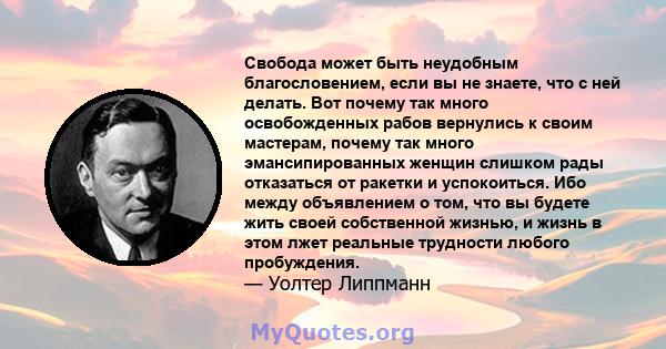 Свобода может быть неудобным благословением, если вы не знаете, что с ней делать. Вот почему так много освобожденных рабов вернулись к своим мастерам, почему так много эмансипированных женщин слишком рады отказаться от