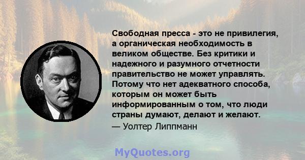 Свободная пресса - это не привилегия, а органическая необходимость в великом обществе. Без критики и надежного и разумного отчетности правительство не может управлять. Потому что нет адекватного способа, которым он