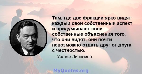 Там, где две фракции ярко видят каждый свой собственный аспект и придумывают свои собственные объяснения того, что они видят, они почти невозможно отдать друг от друга с честностью.