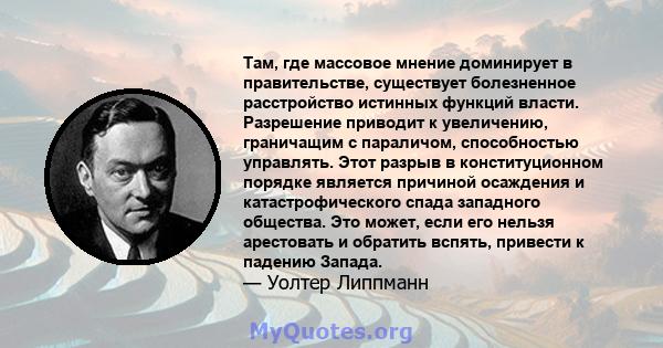 Там, где массовое мнение доминирует в правительстве, существует болезненное расстройство истинных функций власти. Разрешение приводит к увеличению, граничащим с параличом, способностью управлять. Этот разрыв в