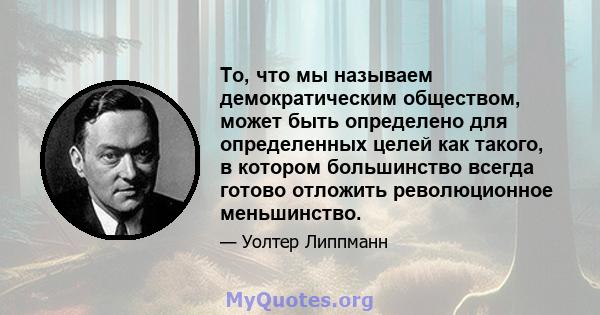 То, что мы называем демократическим обществом, может быть определено для определенных целей как такого, в котором большинство всегда готово отложить революционное меньшинство.