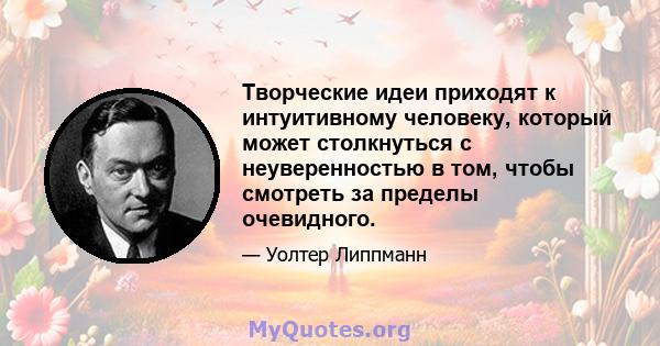 Творческие идеи приходят к интуитивному человеку, который может столкнуться с неуверенностью в том, чтобы смотреть за пределы очевидного.