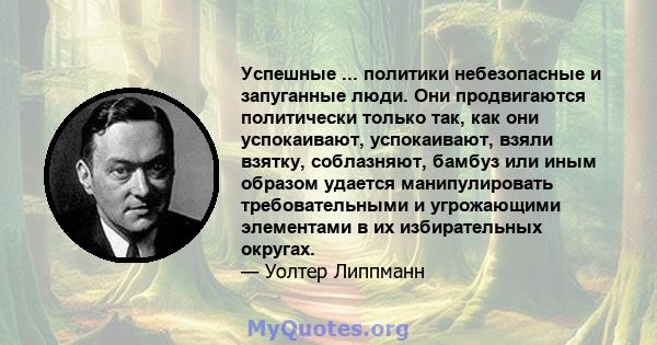 Успешные ... политики небезопасные и запуганные люди. Они продвигаются политически только так, как они успокаивают, успокаивают, взяли взятку, соблазняют, бамбуз или иным образом удается манипулировать требовательными и 