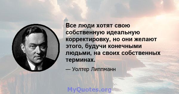 Все люди хотят свою собственную идеальную корректировку, но они желают этого, будучи конечными людьми, на своих собственных терминах.