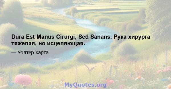 Dura Est Manus Cirurgi, Sed Sanans. Рука хирурга тяжелая, но исцеляющая.