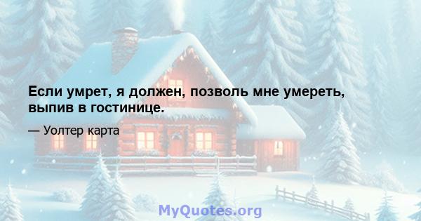 Если умрет, я должен, позволь мне умереть, выпив в гостинице.