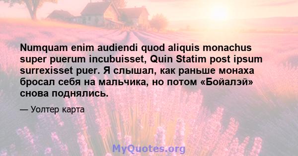 Numquam enim audiendi quod aliquis monachus super puerum incubuisset, Quin Statim post ipsum surrexisset puer. Я слышал, как раньше монаха бросал себя на мальчика, но потом «Бойалэй» снова поднялись.