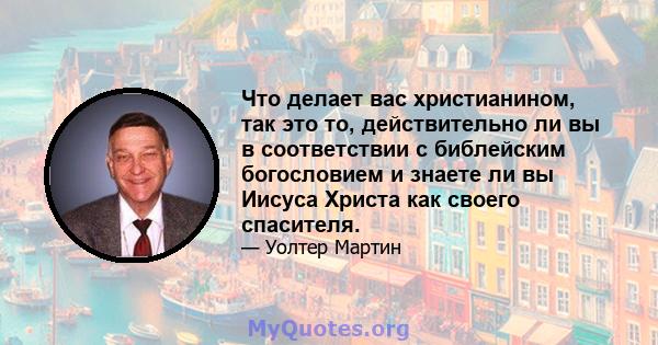 Что делает вас христианином, так это то, действительно ли вы в соответствии с библейским богословием и знаете ли вы Иисуса Христа как своего спасителя.