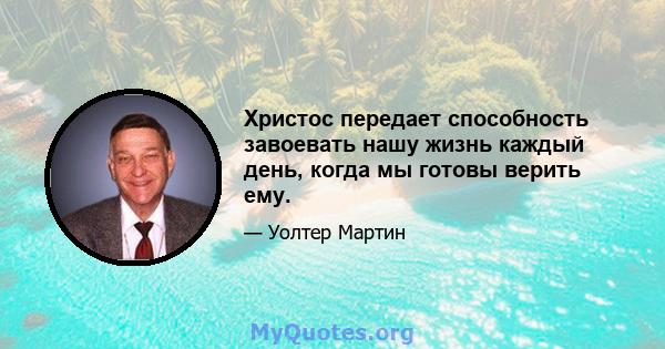 Христос передает способность завоевать нашу жизнь каждый день, когда мы готовы верить ему.